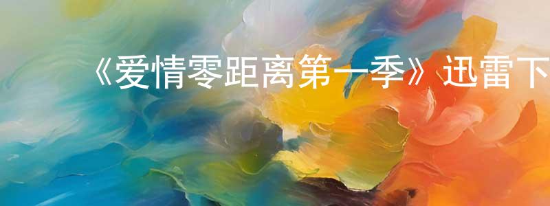 陈耀林的动漫综艺大全,《爱情零距离第一季》迅雷下载/在线观看-都市情感-美剧天堂